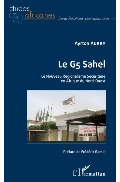 Le G5 Sahel. Le Nouveau Régionalisme Sécuritaire en Afrique du Nord-Ouest