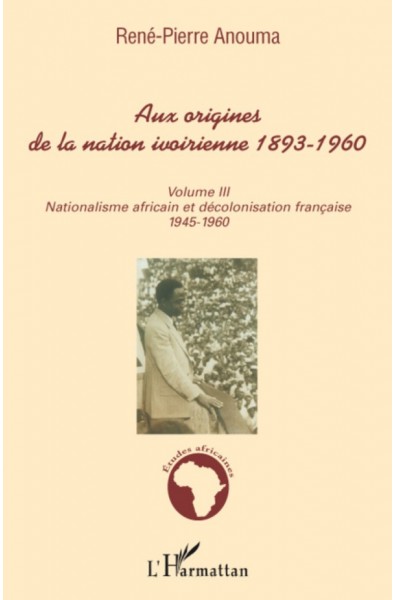 Aux origines de la nation ivoirienne 1893 - 1960 (volume III)