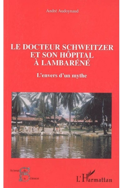 Le docteur Schweitzer et son hôpital à Lambaréné